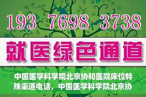 中国医学科学院北京协和医院床位特殊渠道电话，中国医学科学院北京协和医院床位预约特殊渠道专线电话揭秘