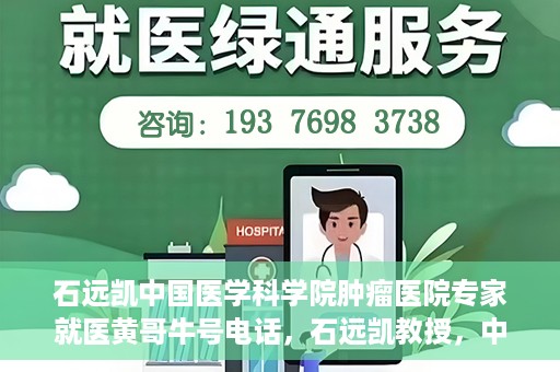 石远凯中国医学科学院肿瘤医院专家就医黄哥牛号电话，石远凯教授，中国医学科学院肿瘤医院权威专家解读就医攻略及黄哥牛号电话咨询热线揭秘