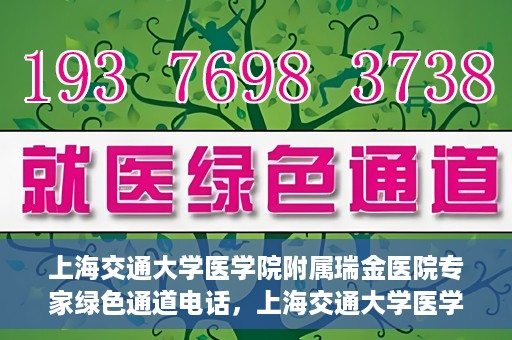 上海交通大学医学院附属瑞金医院专家绿色通道电话，上海交通大学医学院附属瑞金医院专家绿色通道联系电话服务详解