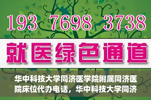 华中科技大学同济医学院附属同济医院床位代办电话，华中科技大学同济医院床位咨询热线及代办电话服务