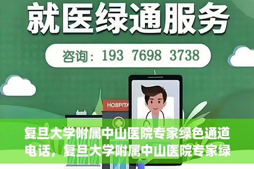 复旦大学附属中山医院专家绿色通道电话，复旦大学附属中山医院专家绿色通道联系电话揭秘
