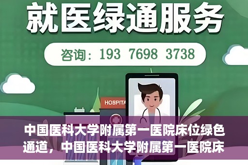中国医科大学附属第一医院床位绿色通道，中国医科大学附属第一医院床位绿色通道，紧急医疗服务的快速通道