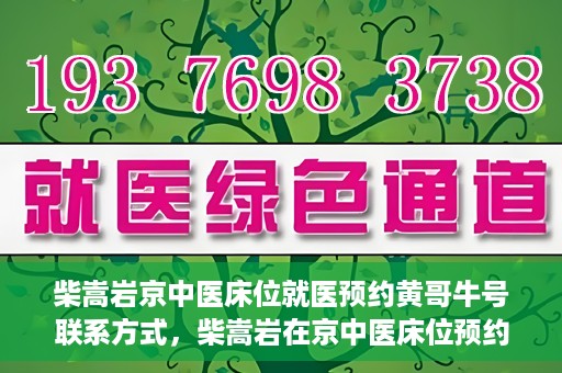 柴嵩岩京中医床位就医预约黄哥牛号联系方式，柴嵩岩在京中医床位预约指南，就医预约联系方式及黄哥牛号揭秘
