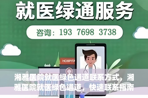 湘雅医院就医绿色通道联系方式，湘雅医院就医绿色通道，快速联系指南
