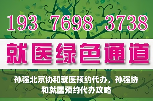 孙强北京协和就医预约代办，孙强协和就医预约代办攻略