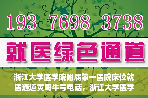 浙江大学医学院附属第一医院床位就医通道黄哥牛号电话，浙江大学医学院附属第一医院床位就医通道，黄哥牛号电话一键联系通道服务