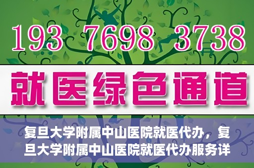 复旦大学附属中山医院就医代办，复旦大学附属中山医院就医代办服务详解