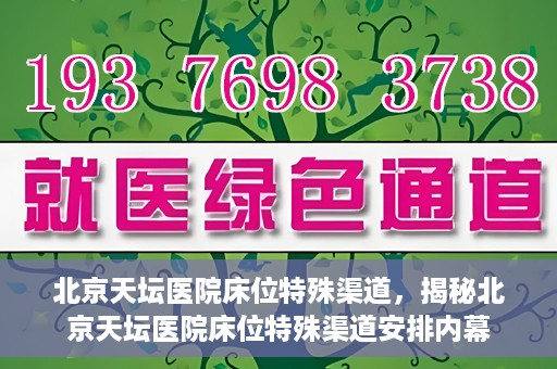 北京天坛医院床位特殊渠道，揭秘北京天坛医院床位特殊渠道安排内幕