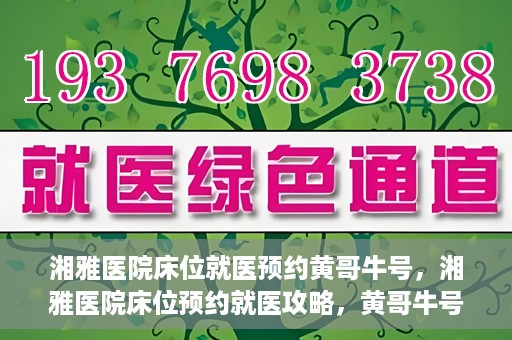 湘雅医院床位就医预约黄哥牛号，湘雅医院床位预约就医攻略，黄哥牛号助您轻松挂号就医