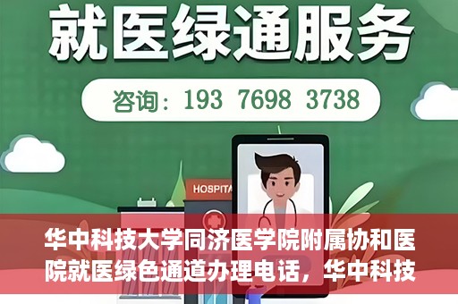 华中科技大学同济医学院附属协和医院就医绿色通道办理电话，华中科技大学同济医学院附属协和医院就医绿色通道咨询热线