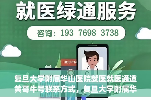 复旦大学附属华山医院就医就医通道黄哥牛号联系方式，复旦大学附属华山医院就医通道，黄哥牛号联系方式全解析
