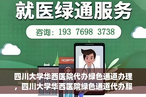 四川大学华西医院代办绿色通道办理，四川大学华西医院绿色通道代办服务详解
