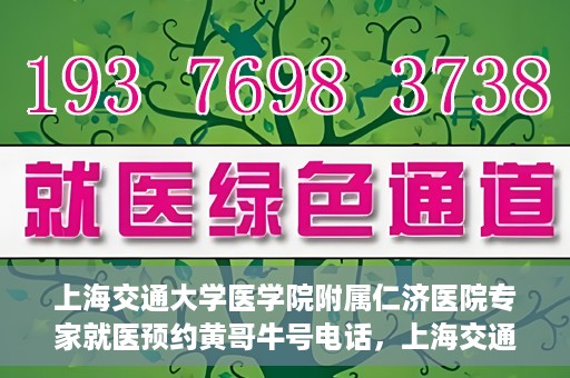 上海交通大学医学院附属仁济医院专家就医预约黄哥牛号电话，上海交通大学医学院附属仁济医院专家就医预约热线及黄哥牛号电话解析