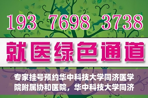 专家挂号预约华中科技大学同济医学院附属协和医院，华中科技大学同济医学院附属协和医院专家挂号预约攻略解析