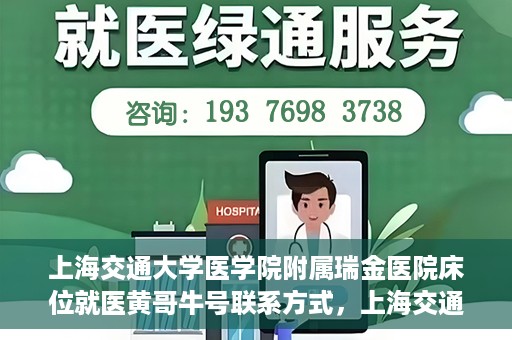 上海交通大学医学院附属瑞金医院床位就医黄哥牛号联系方式，上海交通大学医学院附属瑞金医院床位就医攻略，黄哥牛号联系方式揭秘