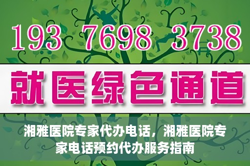 湘雅医院专家代办电话，湘雅医院专家电话预约代办服务指南