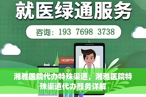 湘雅医院代办特殊渠道，湘雅医院特殊渠道代办服务详解