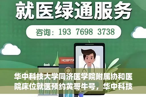 华中科技大学同济医学院附属协和医院床位就医预约黄哥牛号，华中科技大学同济医学院附属协和医院床位预约系统，黄哥牛号引领就医新风尚