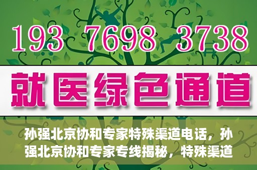 孙强北京协和专家特殊渠道电话，孙强北京协和专家专线揭秘，特殊渠道电话解读