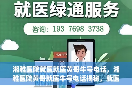 湘雅医院就医就医黄哥牛号电话，湘雅医院黄哥就医牛号电话揭秘，就医指南与联系方式解析