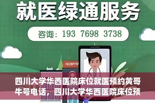 四川大学华西医院床位就医预约黄哥牛号电话，四川大学华西医院床位预约咨询热线，黄哥牛号电话助您轻松就医