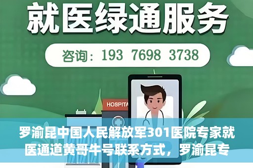 罗渝昆中国人民解放军301医院专家就医通道黄哥牛号联系方式，罗渝昆专家就医通道揭秘，中国人民解放军301医院黄哥牛号联系方式全解析