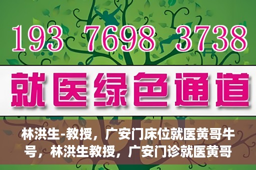 林洪生-教授，广安门床位就医黄哥牛号，林洪生教授，广安门诊就医黄哥牛号揭秘