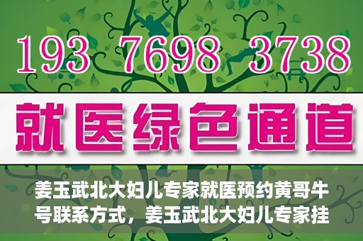 姜玉武北大妇儿专家就医预约黄哥牛号联系方式，姜玉武北大妇儿专家挂号预约攻略，黄哥牛号联系方式揭秘