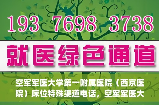 空军军医大学第一附属医院（西京医院）床位特殊渠道电话，空军军医大学第一附属医院（西京医院）床位预约特殊渠道专线电话揭秘