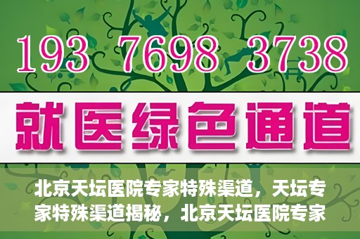 北京天坛医院专家特殊渠道，天坛专家特殊渠道揭秘，北京天坛医院专家特殊渠道深度解读