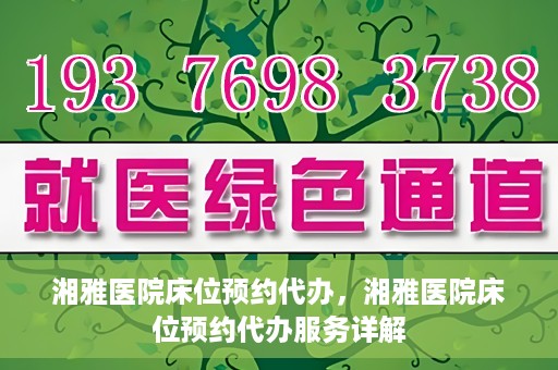 湘雅医院床位预约代办，湘雅医院床位预约代办服务详解