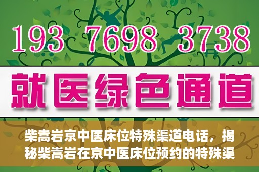 柴嵩岩京中医床位特殊渠道电话，揭秘柴嵩岩在京中医床位预约的特殊渠道电话