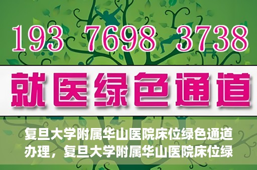 复旦大学附属华山医院床位绿色通道办理，复旦大学附属华山医院床位绿色通道办理详解与攻略