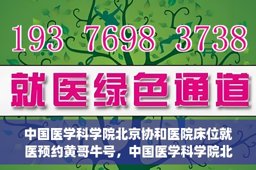 中国医学科学院北京协和医院床位就医预约黄哥牛号，中国医学科学院北京协和医院床位预约黄哥牛号——就医攻略新篇章