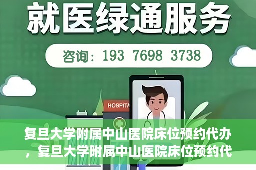 复旦大学附属中山医院床位预约代办，复旦大学附属中山医院床位预约代办服务详解