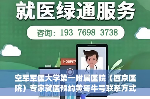 空军军医大学第一附属医院（西京医院）专家就医预约黄哥牛号联系方式，空军军医大学第一附属医院黄哥牛号专家预约联系方式揭秘