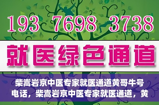 柴嵩岩京中医专家就医通道黄哥牛号电话，柴嵩岩京中医专家就医通道，黄哥牛号电话解读及预约指南