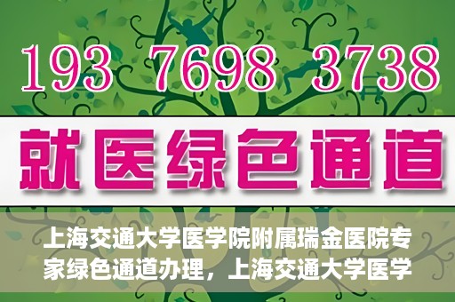 上海交通大学医学院附属瑞金医院专家绿色通道办理，上海交通大学医学院附属瑞金医院专家绿色通道办理详解