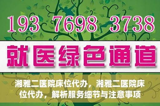 湘雅二医院床位代办，湘雅二医院床位代办，解析服务细节与注意事项