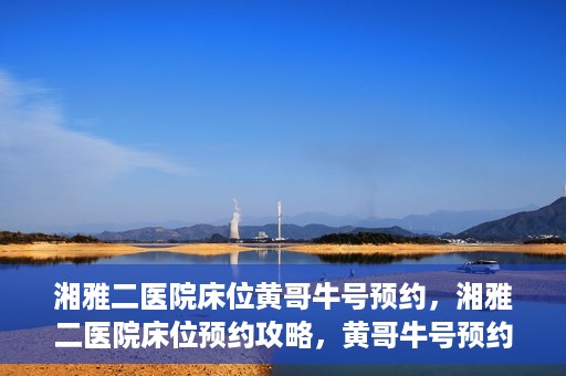 湘雅二医院床位黄哥牛号预约，湘雅二医院床位预约攻略，黄哥牛号预约全解析