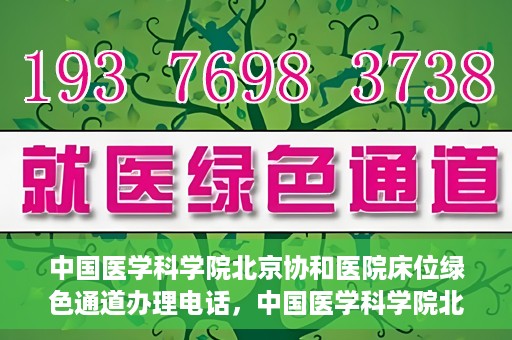 中国医学科学院北京协和医院床位绿色通道办理电话，中国医学科学院北京协和医院床位绿色通道咨询热线
