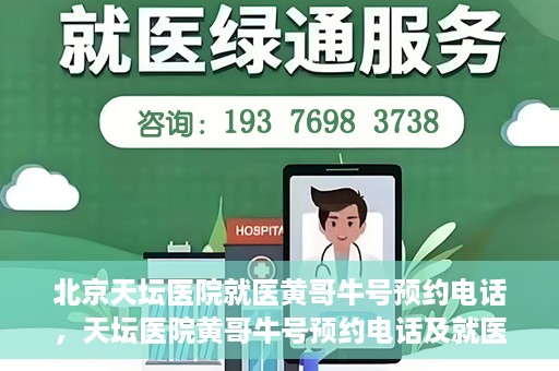 北京天坛医院就医黄哥牛号预约电话，天坛医院黄哥牛号预约电话及就医指南