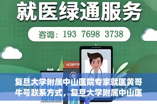 复旦大学附属中山医院专家就医黄哥牛号联系方式，复旦大学附属中山医院专家黄哥牛号联系方式揭秘