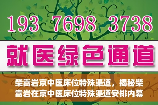 柴嵩岩京中医床位特殊渠道，揭秘柴嵩岩在京中医床位特殊渠道安排内幕