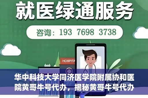 华中科技大学同济医学院附属协和医院黄哥牛号代办，揭秘黄哥牛号代办背后的故事，华中科技大学同济医学院附属协和医院就医新途径探索