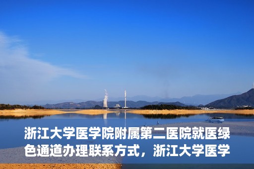 浙江大学医学院附属第二医院就医绿色通道办理联系方式，浙江大学医学院附属第二医院就医绿色通道咨询联系方式详解