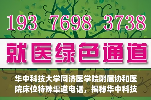 华中科技大学同济医学院附属协和医院床位特殊渠道电话，揭秘华中科技大学同济医学院附属协和医院床位预约特殊渠道电话