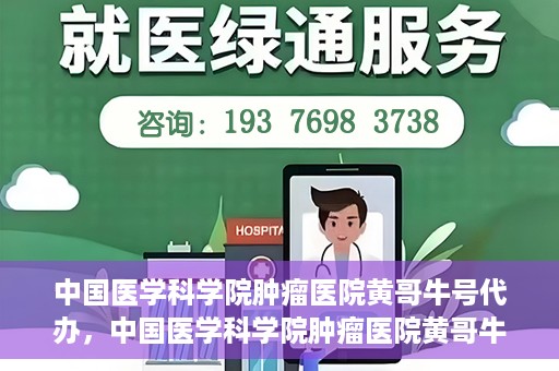 中国医学科学院肿瘤医院黄哥牛号代办，中国医学科学院肿瘤医院黄哥牛号挂号代办服务解析