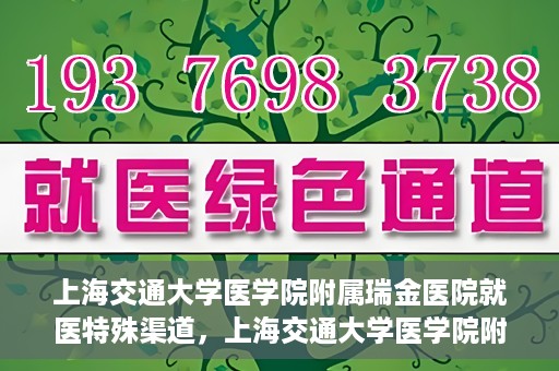 上海交通大学医学院附属瑞金医院就医特殊渠道，上海交通大学医学院附属瑞金医院就医特殊通道详解