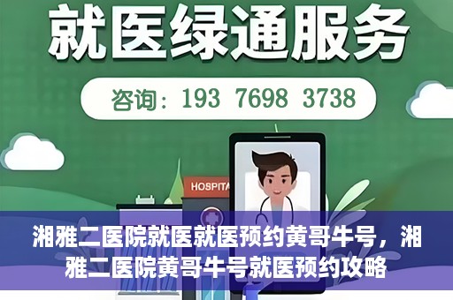 湘雅二医院就医就医预约黄哥牛号，湘雅二医院黄哥牛号就医预约攻略